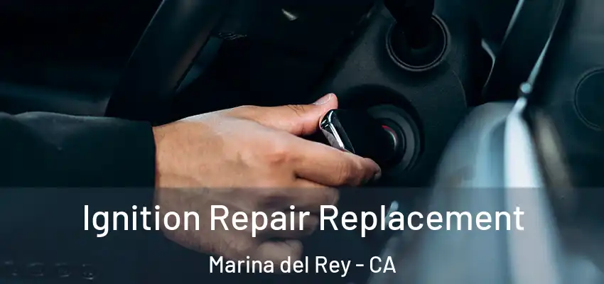  Ignition Repair Replacement Marina del Rey - CA